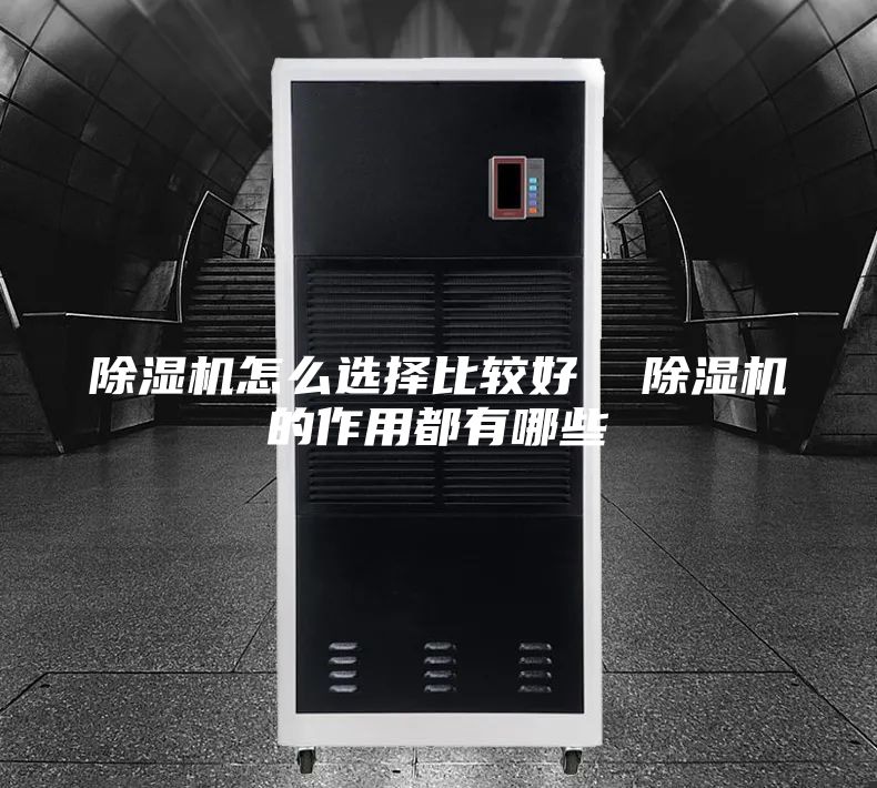 除湿机怎么选择比较好  除湿机的作用都有哪些