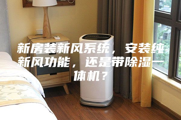 新房装新风系统，安装纯新风功能，还是带除湿一体机？