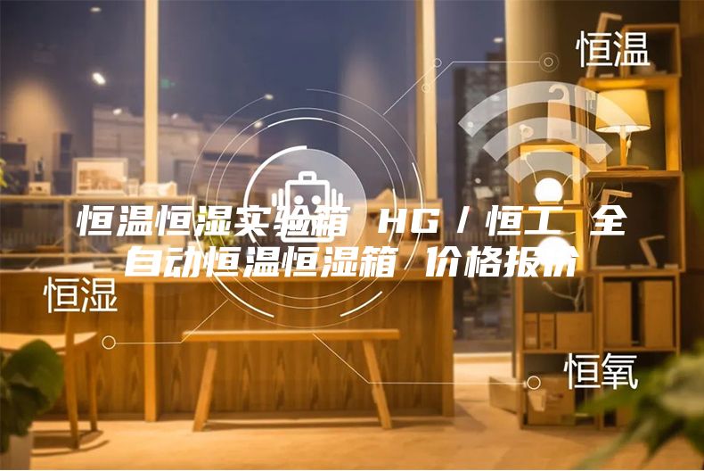 恒温恒湿实验箱 HG／恒工 全自动恒温恒湿箱 价格报价