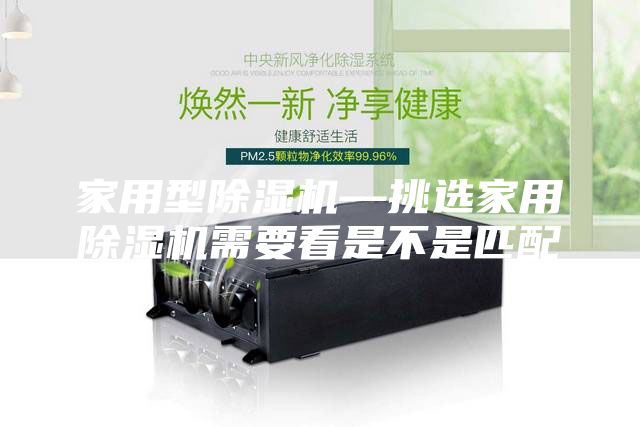 家用型除湿机—挑选家用除湿机需要看是不是匹配
