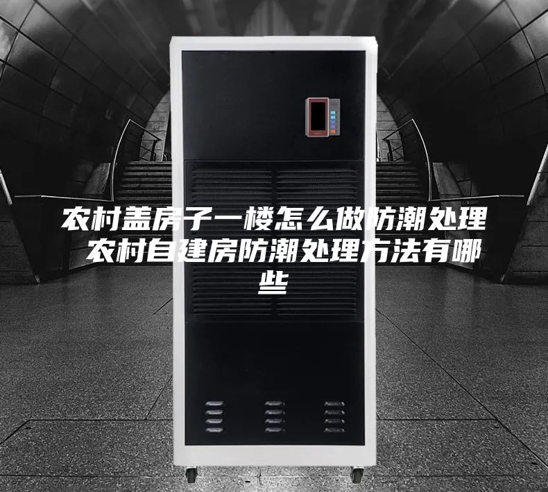 农村盖房子一楼怎么做防潮处理 农村自建房防潮处理方法有哪些