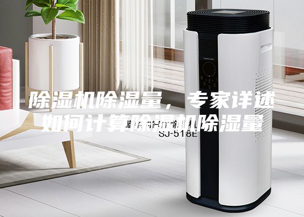 除湿机除湿量，专家详述如何计算除湿机除湿量