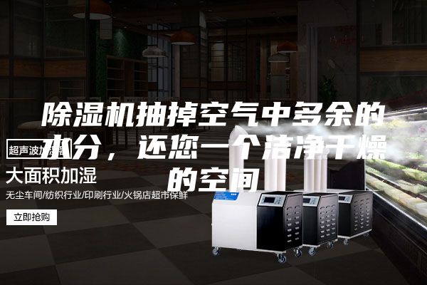除湿机抽掉空气中多余的水分，还您一个洁净干燥的空间