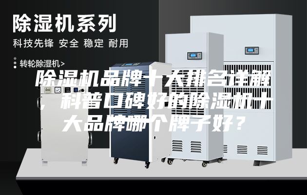 除湿机品牌十大排名详解，科普口碑好的除湿机十大品牌哪个牌子好？