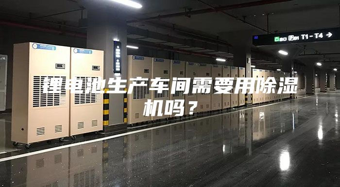 锂电池生产车间需要用除湿机吗？