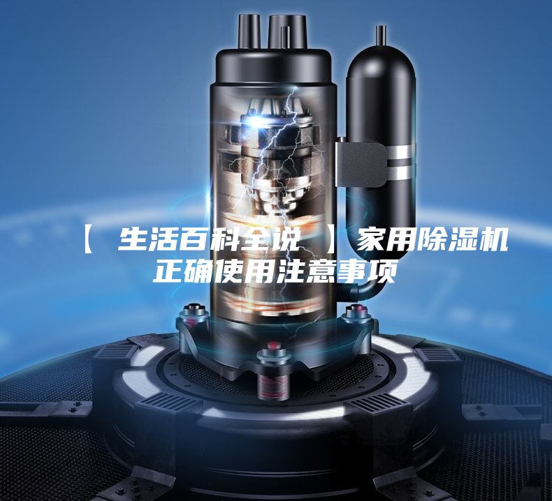 【 生活百科全说 】家用除湿机正确使用注意事项