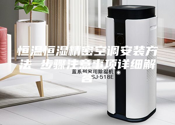 恒温恒湿精密空调安装方法 步骤注意事项详细解答