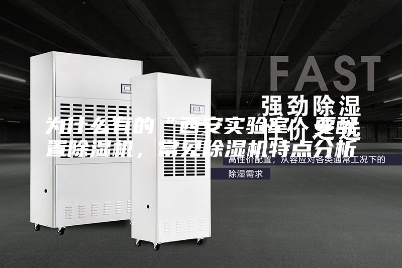 为什么有的“西安实验室”要配置除湿机，常见除湿机特点分析