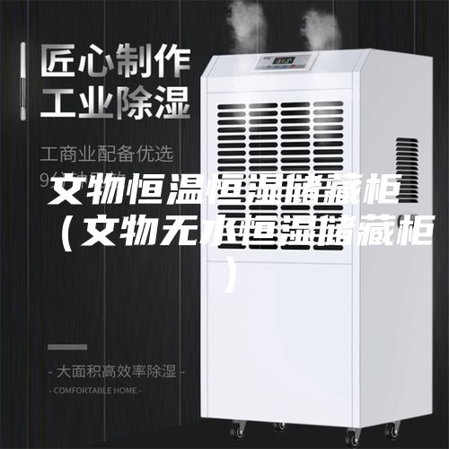 文物恒温恒湿储藏柜（文物无水恒湿储藏柜）