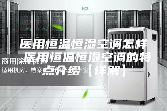 医用恒温恒湿空调怎样 医用恒温恒湿空调的特点介绍【详解】