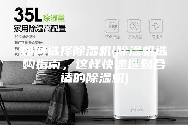 如何选择除湿机(除湿机选购指南，这样快速选到合适的除湿机)