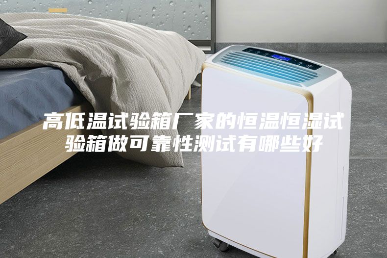 高低温试验箱厂家的恒温恒湿试验箱做可靠性测试有哪些好