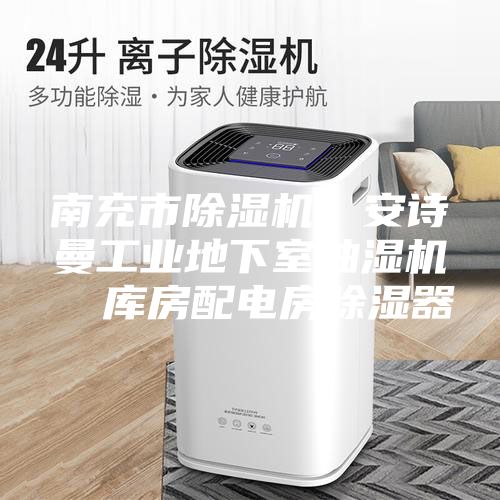 南充市除湿机，安诗曼工业地下室抽湿机  库房配电房除湿器