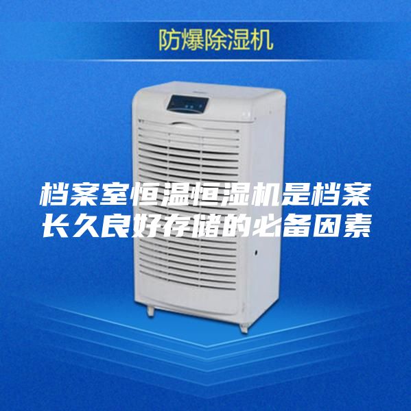 档案室恒温恒湿机是档案长久良好存储的必备因素
