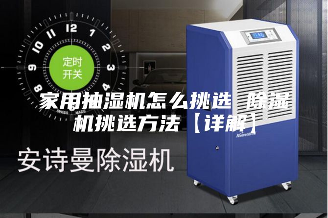 家用抽湿机怎么挑选 除湿机挑选方法【详解】