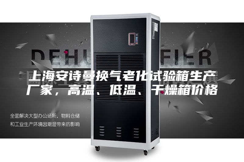 上海安诗曼换气老化试验箱生产厂家，高温、低温、干燥箱价格