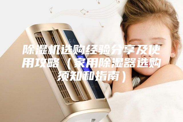 除湿机选购经验分享及使用攻略（家用除湿器选购须知和指南）