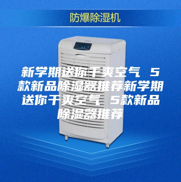 新学期送你干爽空气 5款新品除湿器推荐新学期送你干爽空气 5款新品除湿器推荐