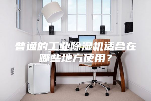普通的工业除湿机适合在哪些地方使用？