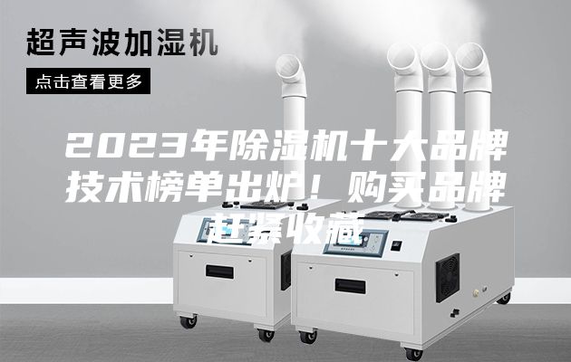 2023年除湿机十大品牌技术榜单出炉！购买品牌赶紧收藏