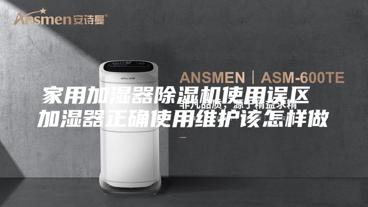 家用加湿器除湿机使用误区 加湿器正确使用维护该怎样做