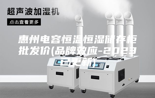 惠州电容恒温恒湿储存柜批发价(品牌效应-2023已更新)