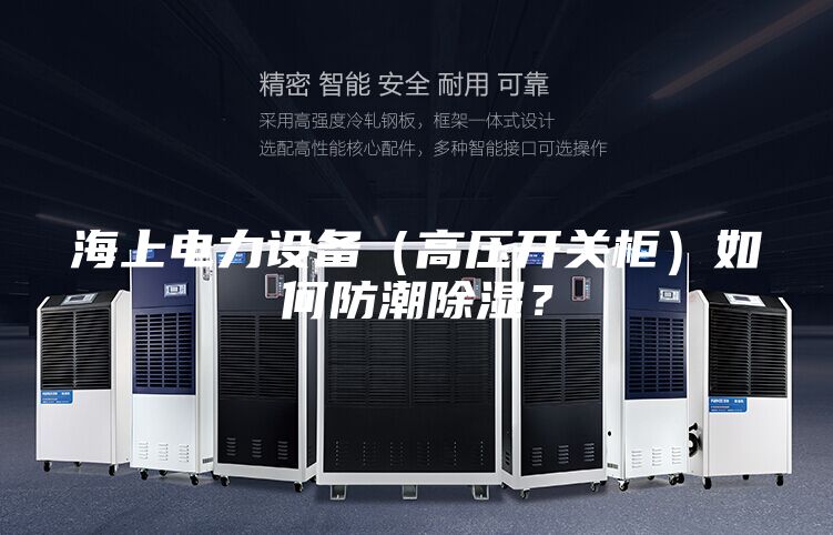 海上电力设备(高压开关柜)如何防潮除湿?