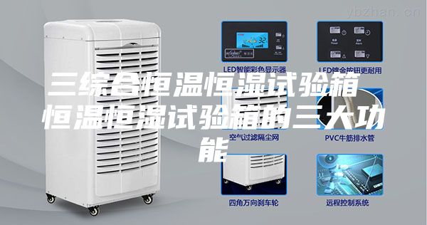 三综合恒温恒湿试验箱 恒温恒湿试验箱的三大功能