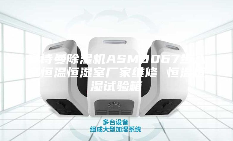 安诗曼除湿机ASM8067步入室恒温恒湿室厂家维修 恒温恒湿试验箱