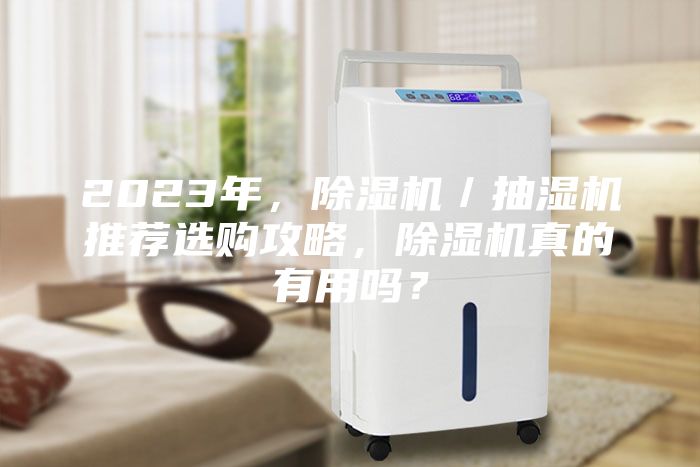 2023年,除湿机/抽湿机推荐选购攻略,除湿机真的有用吗?