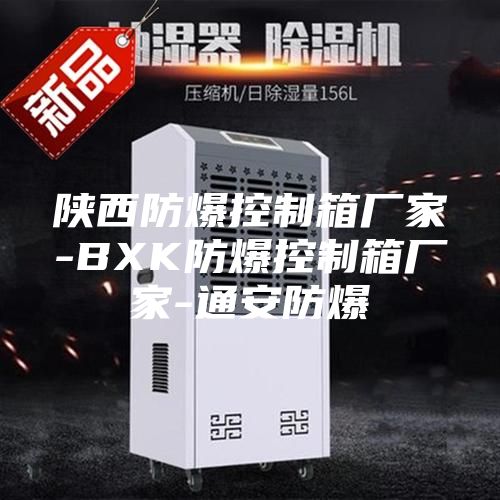 陕西防爆控制箱厂家-BXK防爆控制箱厂家-通安防爆