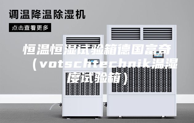 恒温恒湿试验箱德国富奇（votschtechnik温湿度试验箱）