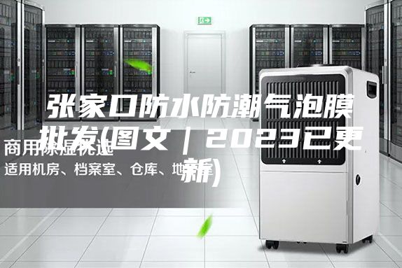张家口防水防潮气泡膜批发(图文|2023已更新)