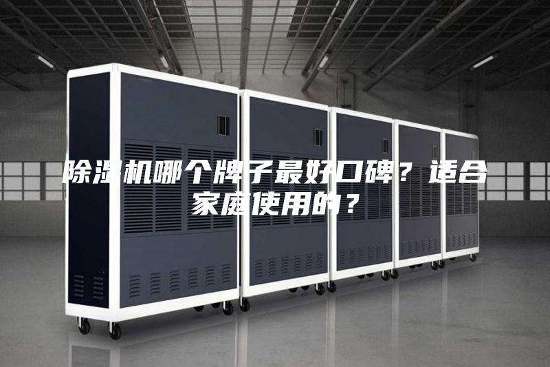 除湿机哪个牌子最好口碑？适合家庭使用的？