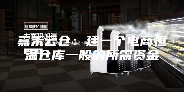 嘉禾云仓:建一个电商恒温仓库一般的所需资金