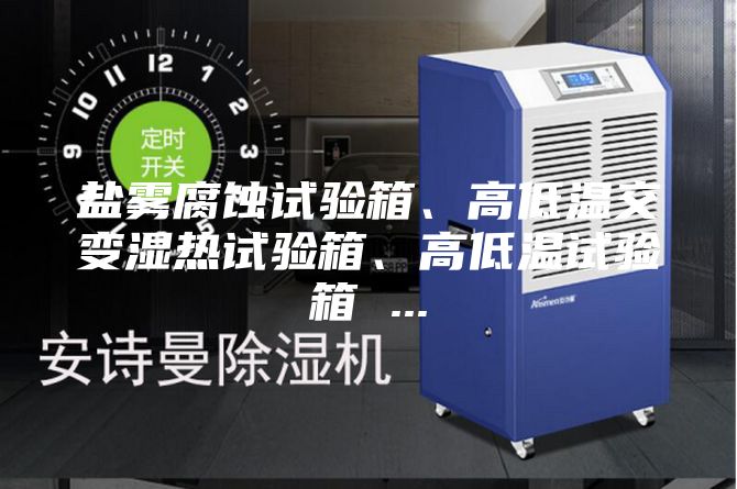 盐雾腐蚀试验箱、高低温交变湿热试验箱、高低温试验箱 ...