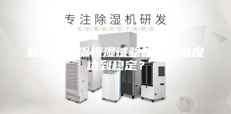 如何使恒温恒湿试验箱的温湿度达到稳定？