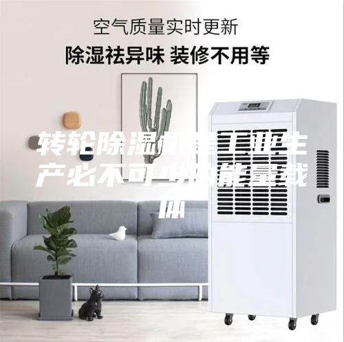 转轮除湿机是工业生产必不可少的能量载体
