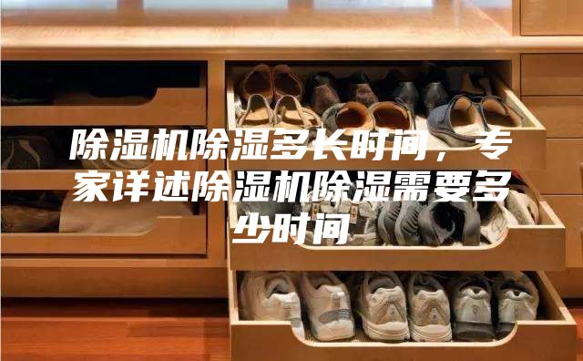 除湿机除湿多长时间，专家详述除湿机除湿需要多少时间