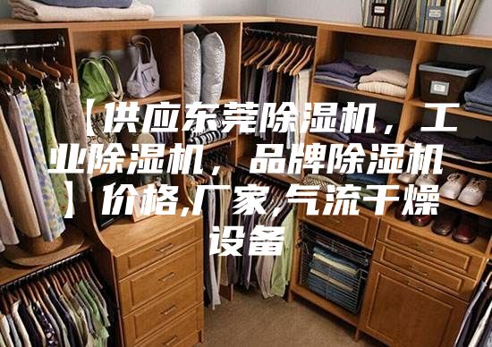【供应东莞除湿机,工业除湿机,品牌除湿机】价格,厂家,气流干燥设备