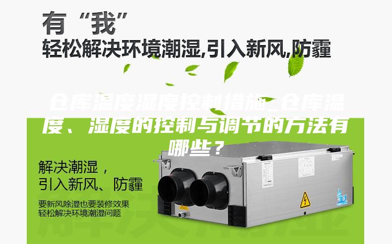 仓库温度湿度控制措施_仓库温度、湿度的控制与调节的方法有哪些?