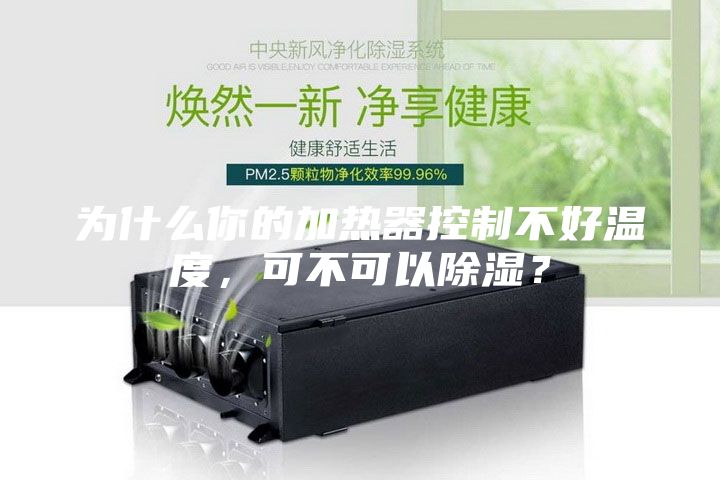 为什么你的加热器控制不好温度,可不可以除湿?