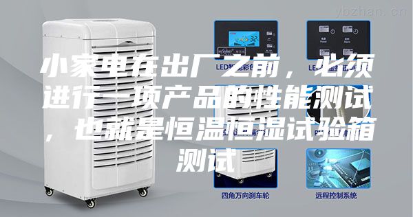 小家电在出厂之前，必须进行一项产品的性能测试，也就是恒温恒湿试验箱测试