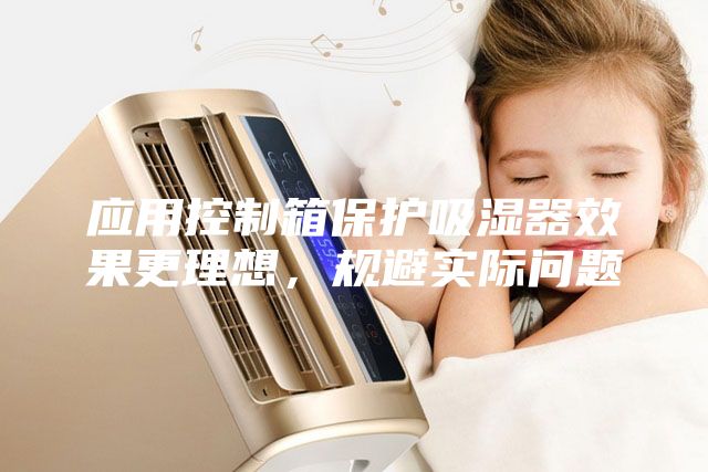 应用控制箱保护吸湿器效果更理想,规避实际问题