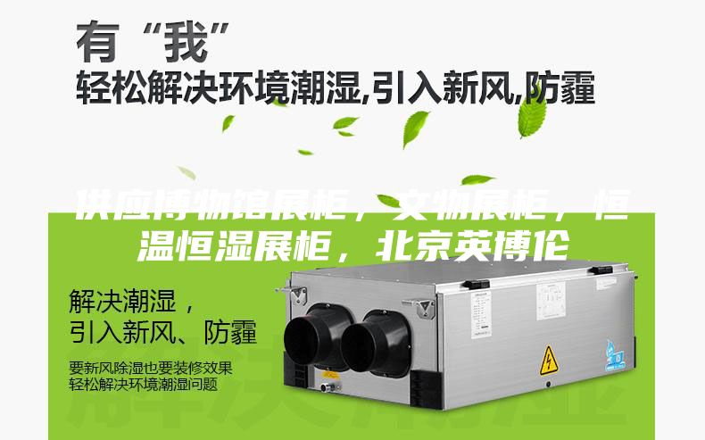 供应博物馆展柜,文物展柜,恒温恒湿展柜,北京英博伦