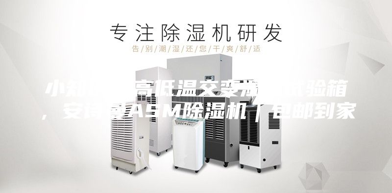 小知识；高低温交变湿热试验箱，安诗曼ASM除湿机｜包邮到家