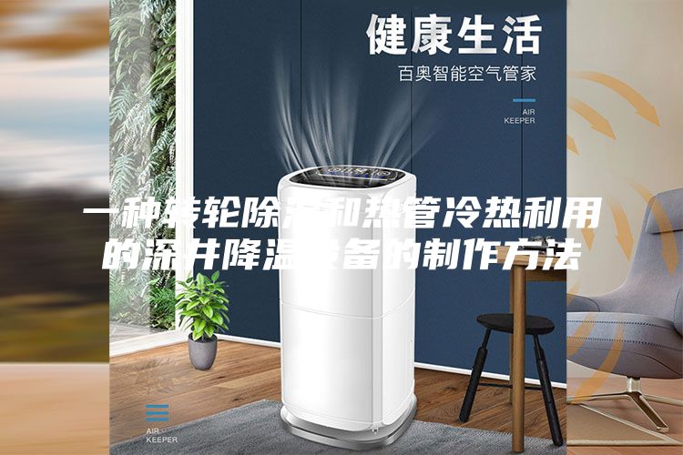 一种转轮除湿和热管冷热利用的深井降温设备的制作方法