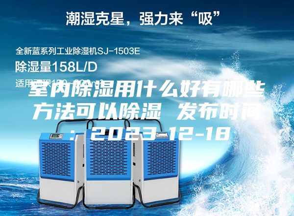 室内除湿用什么好有哪些方法可以除湿 发布时间:2023-12-18