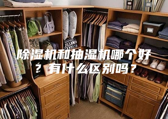 除湿机和抽湿机哪个好？有什么区别吗？