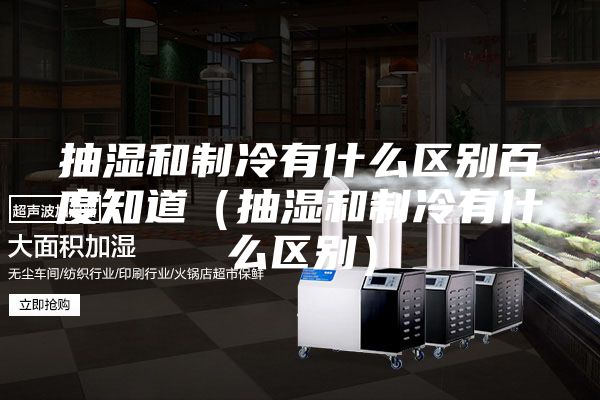 抽湿和制冷有什么区别百度知道(抽湿和制冷有什么区别)